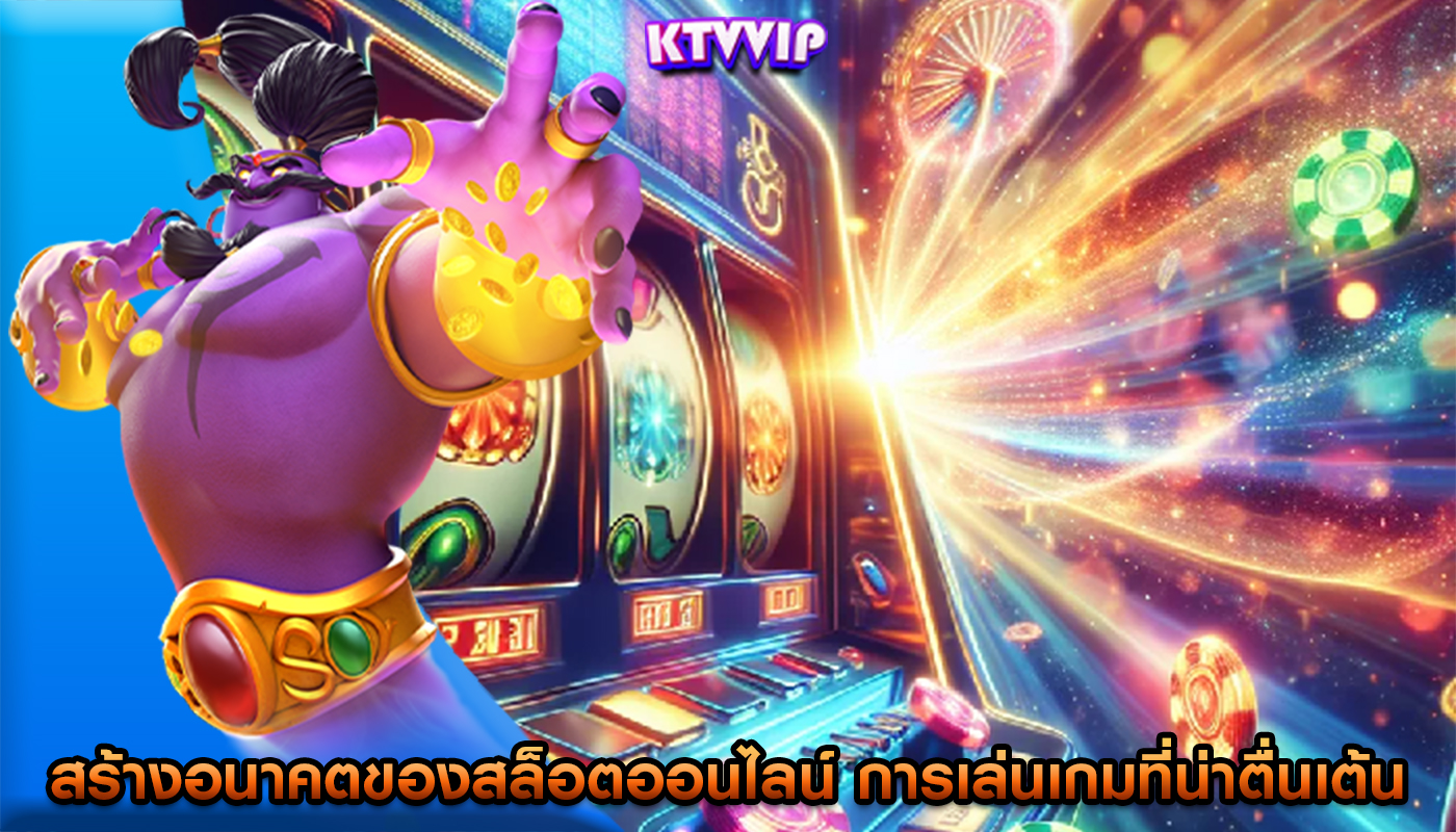 สร้างอนาคตของสล็อตออนไลน์ การเล่นเกมที่น่าตื่นเต้นและการจ่ายเงิน