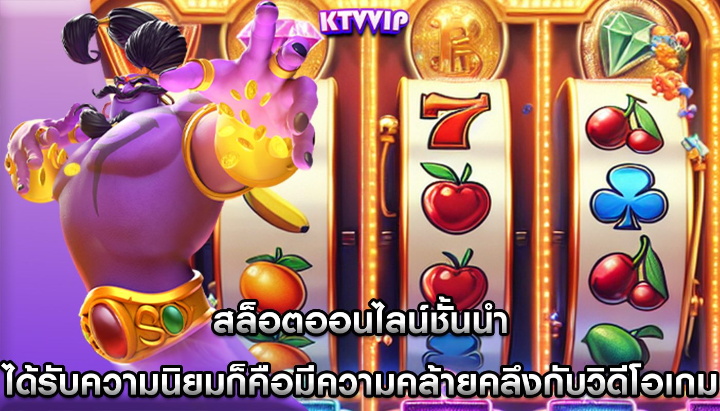 สล็อตออนไลน์ชั้นนำ ได้รับความนิยมก็คือมีความคล้ายคลึงกับวิดีโอเกม