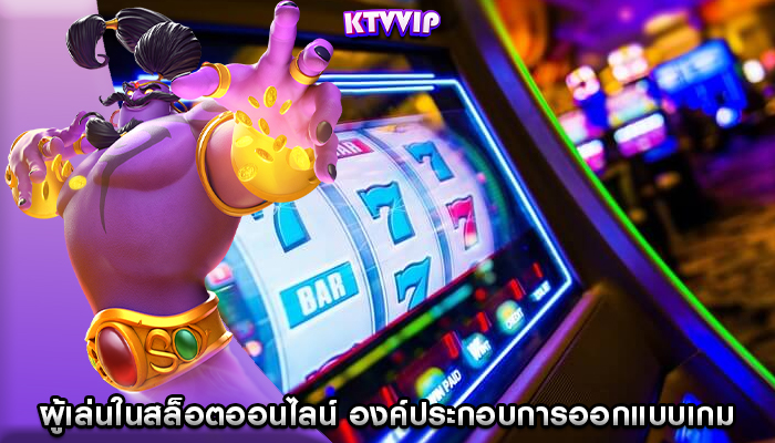 ผู้เล่นในสล็อตออนไลน์ องค์ประกอบการออกแบบเกมต่อการมีส่วนร่วม