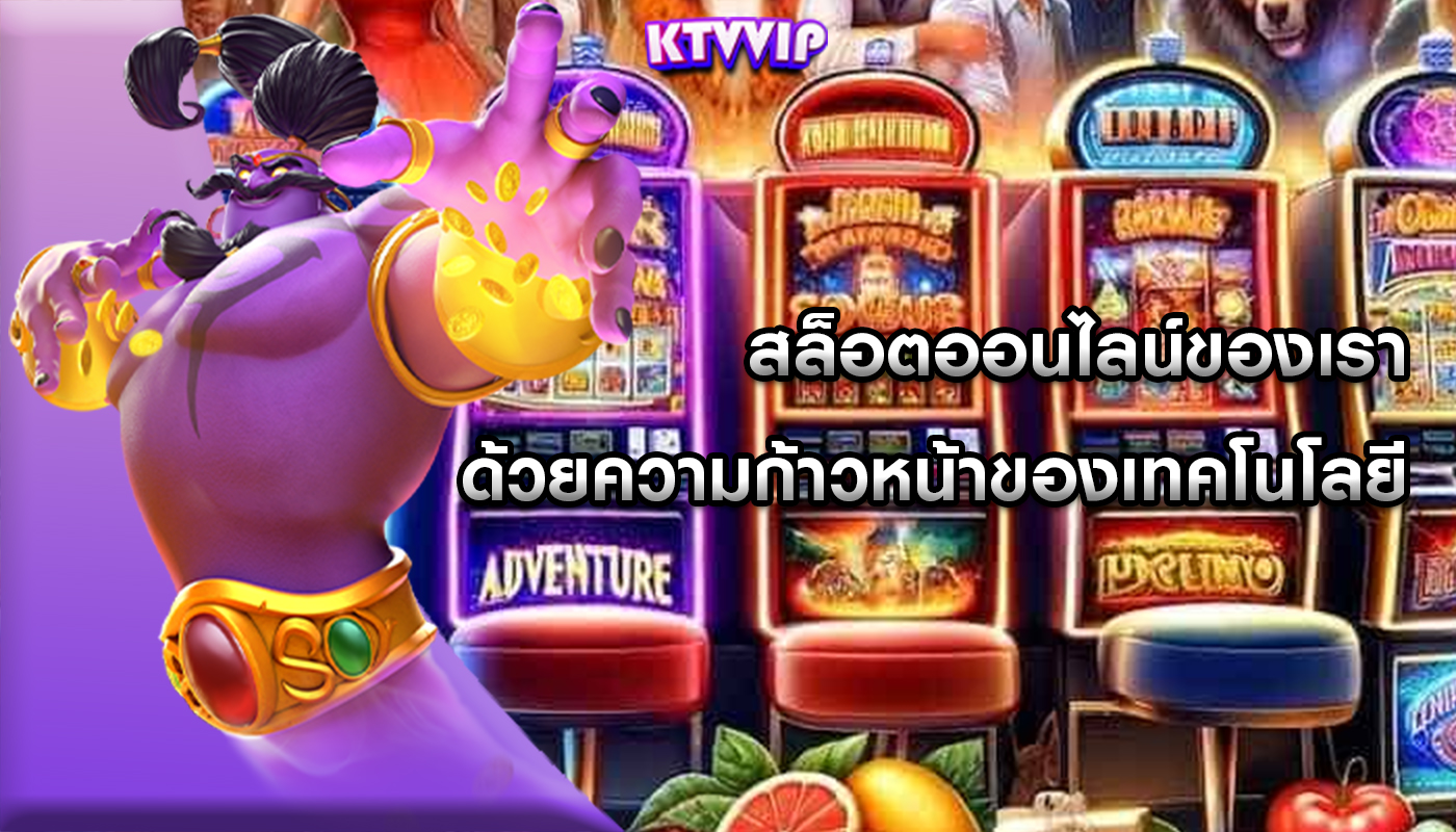 สล็อตออนไลน์ของเรา ด้วยความก้าวหน้าของเทคโนโลยี