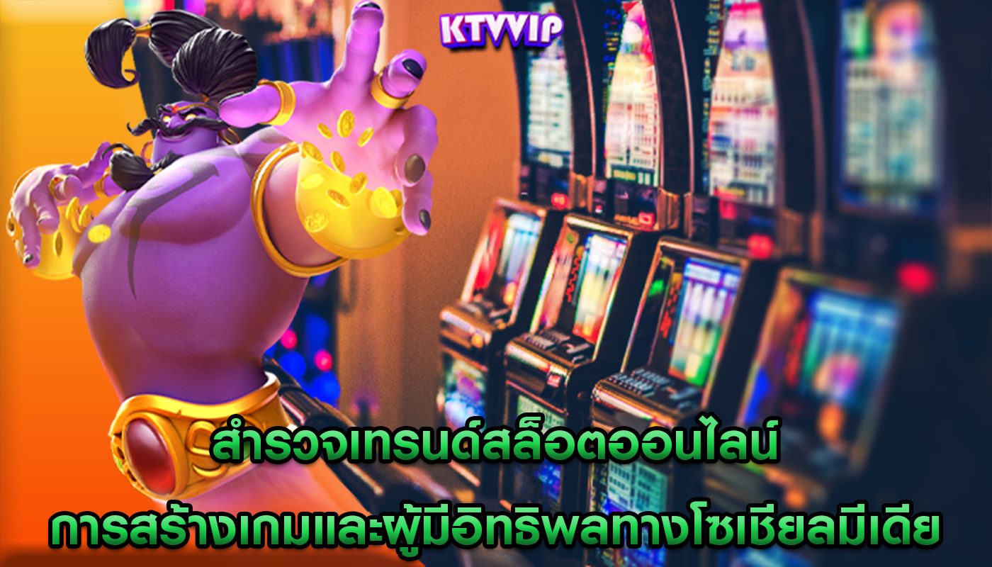 สำรวจเทรนด์สล็อตออนไลน์ การสร้างเกมและผู้มีอิทธิพลทางโซเชียลมีเดีย