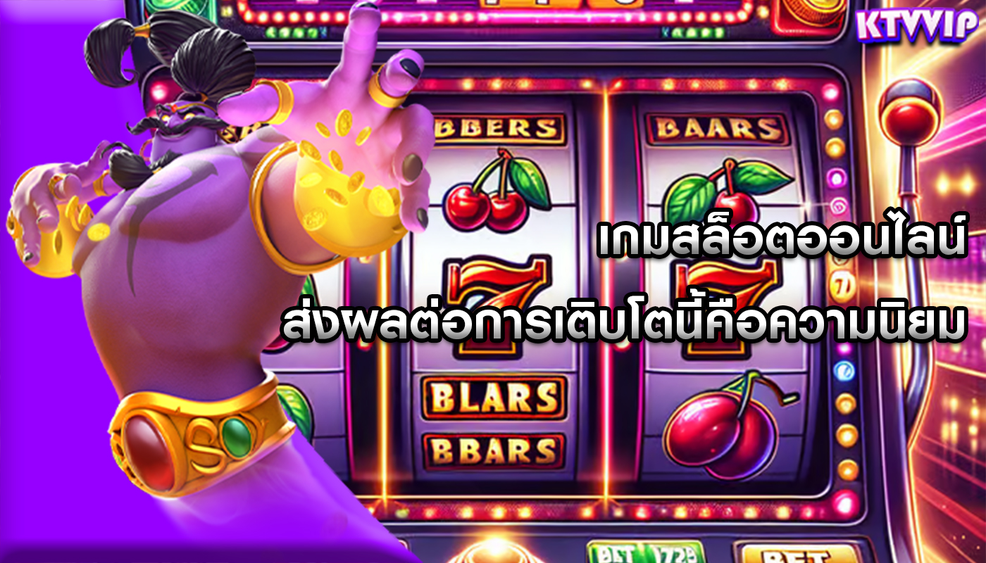 เกมสล็อตออนไลน์ ส่งผลต่อการเติบโตนี้คือความนิยม