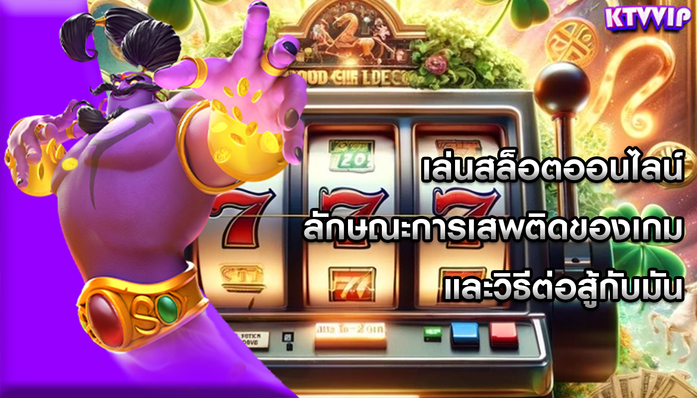 เล่นสล็อตออนไลน์ ลักษณะการเสพติดของเกมและวิธีต่อสู้กับมัน