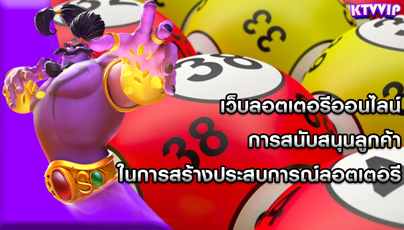 เว็บลอตเตอรีออนไลน์ การสนับสนุนลูกค้าในการสร้างประสบการณ์ลอตเตอรี