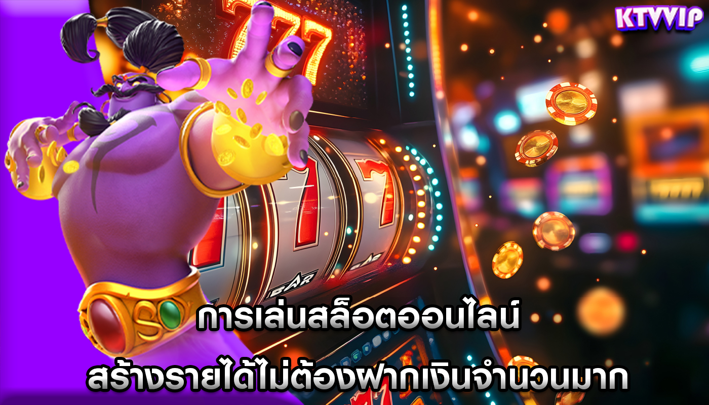 การเล่นสล็อตออนไลน์ สร้างรายได้ไม่ต้องฝากเงินจำนวนมาก