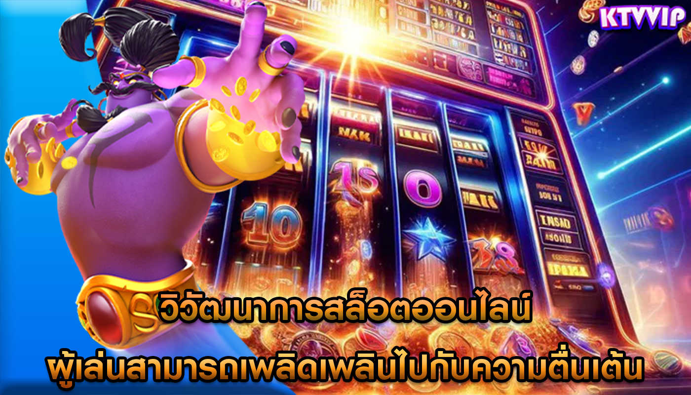 วิวัฒนาการสล็อตออนไลน์ ผู้เล่นสามารถเพลิดเพลินไปกับความตื่นเต้น