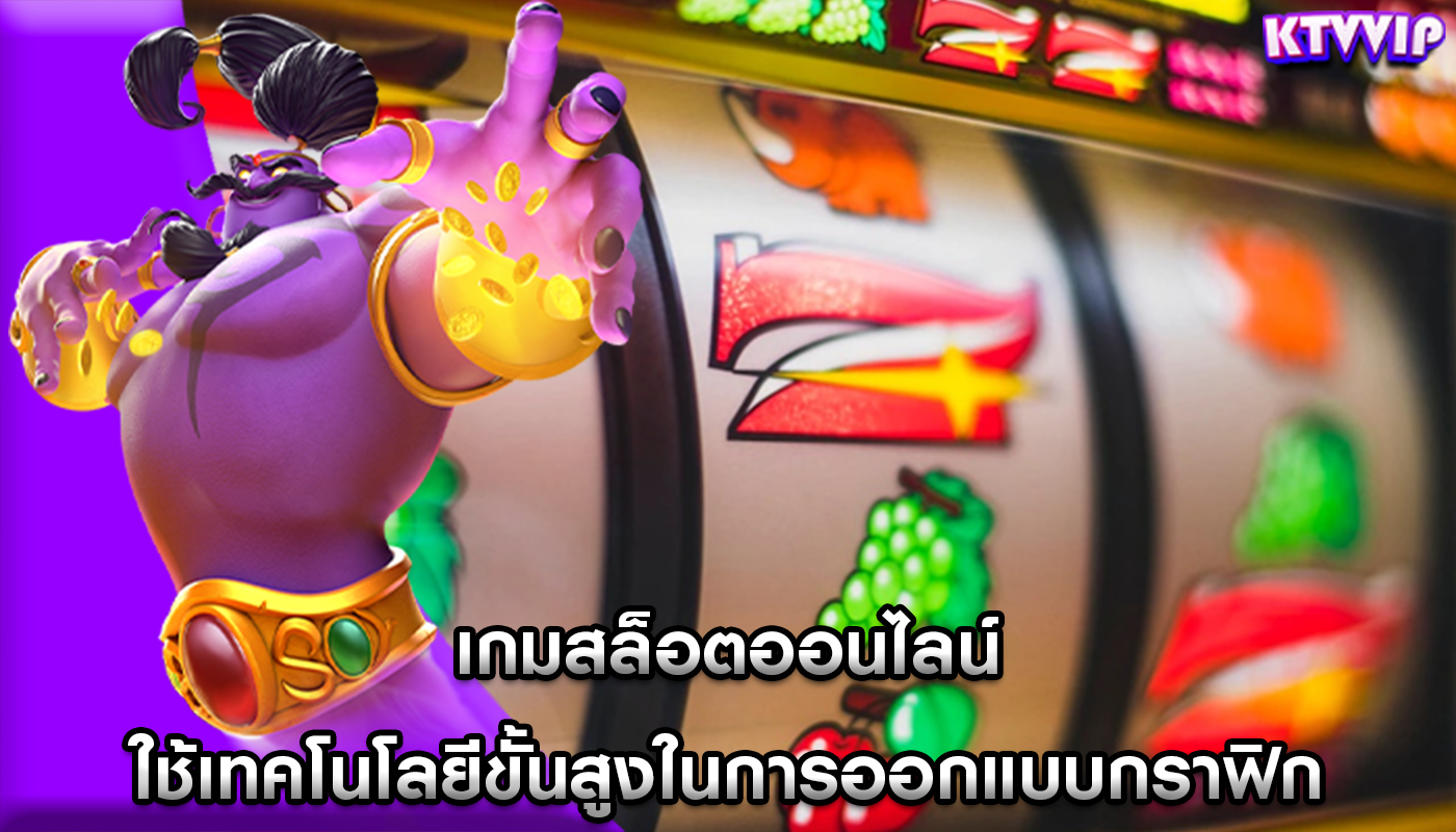 เกมสล็อตออนไลน์ ใช้เทคโนโลยีขั้นสูงในการออกแบบกราฟิก