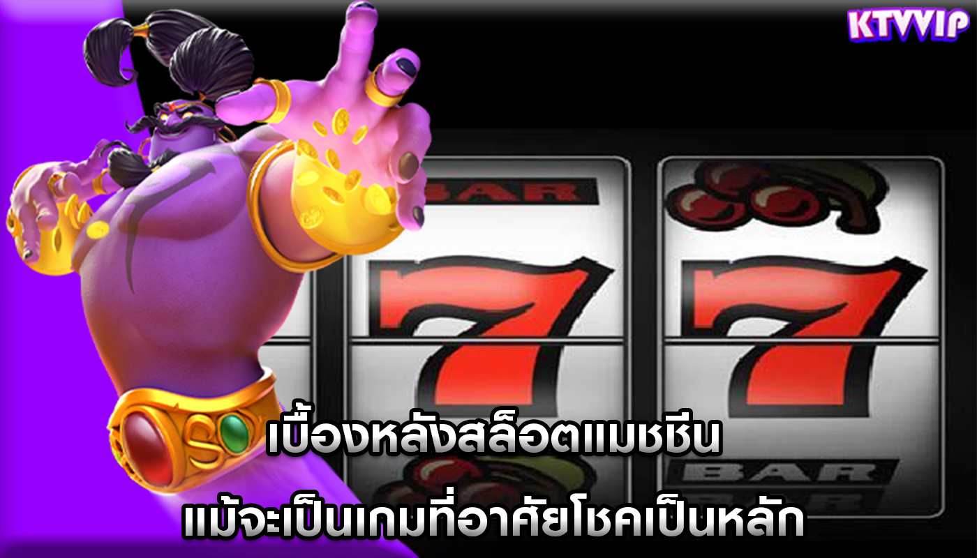 เบื้องหลังสล็อตแมชชีน แม้จะเป็นเกมที่อาศัยโชคเป็นหลัก