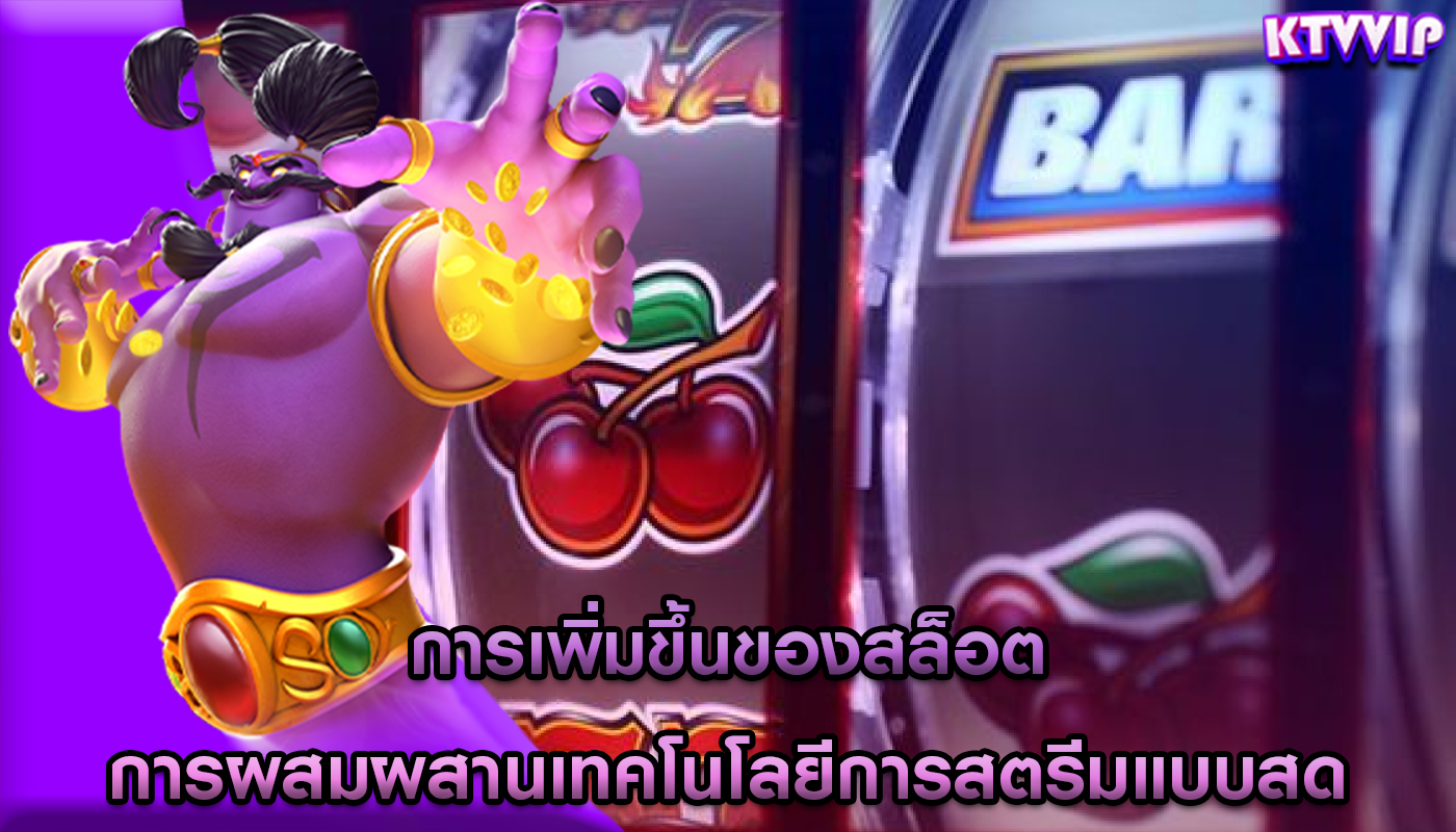 การเพิ่มขึ้นของสล็อต การผสมผสานเทคโนโลยีการสตรีมแบบสด