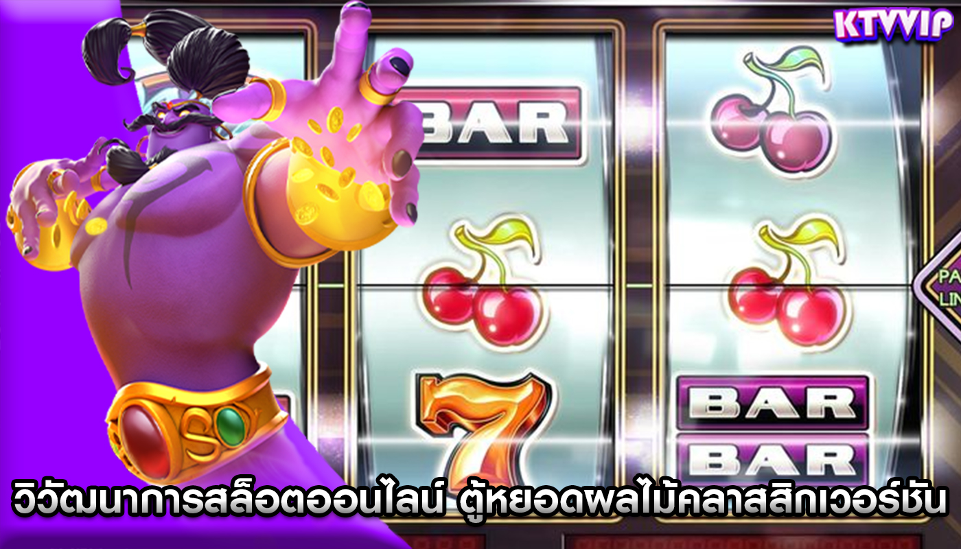 วิวัฒนาการสล็อตออนไลน์ ตู้หยอดผลไม้คลาสสิกเวอร์ชันเสมือนจริง