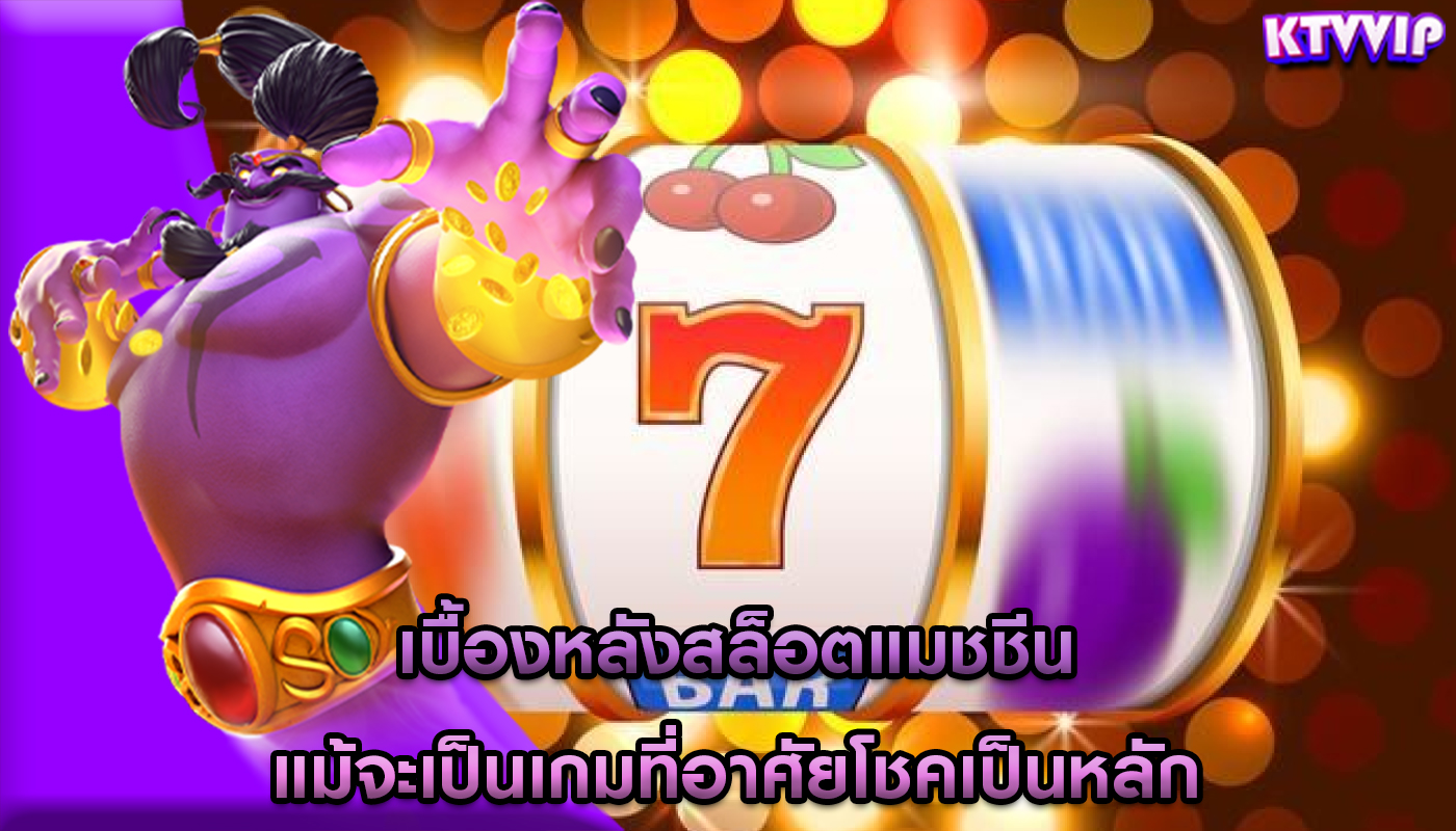 เบื้องหลังสล็อตแมชชีน แม้จะเป็นเกมที่อาศัยโชคเป็นหลัก