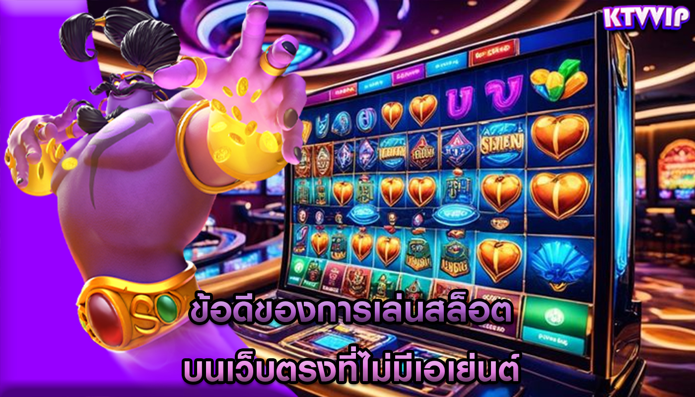 ข้อดีของการเล่นสล็อต บนเว็บตรงที่ไม่มีเอเย่นต์