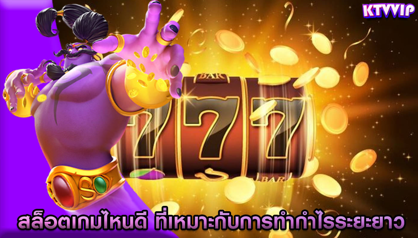 สล็อตเกมไหนดี ที่เหมาะกับการทำกำไรระยะยาว