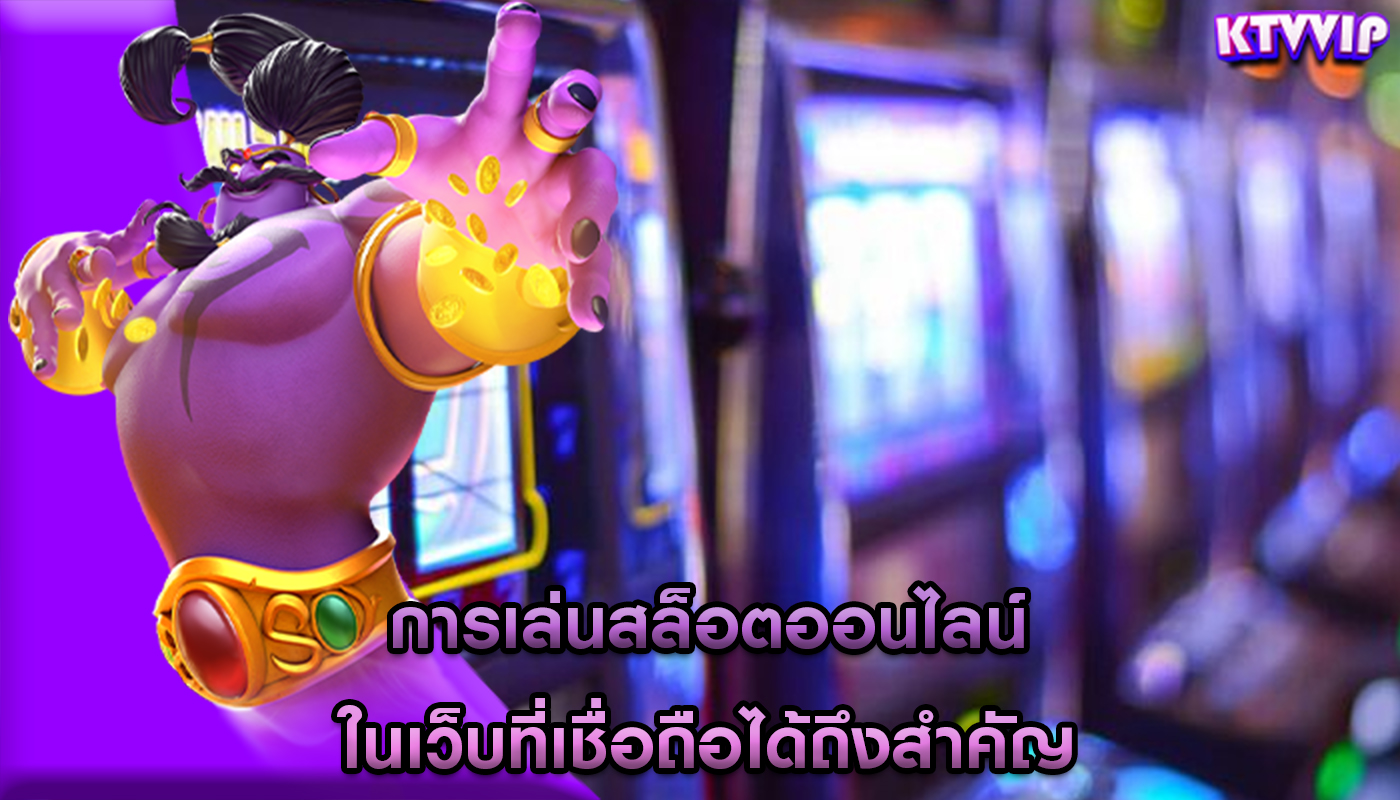 การเล่นสล็อตออนไลน์ ในเว็บที่เชื่อถือได้ถึงสำคัญ