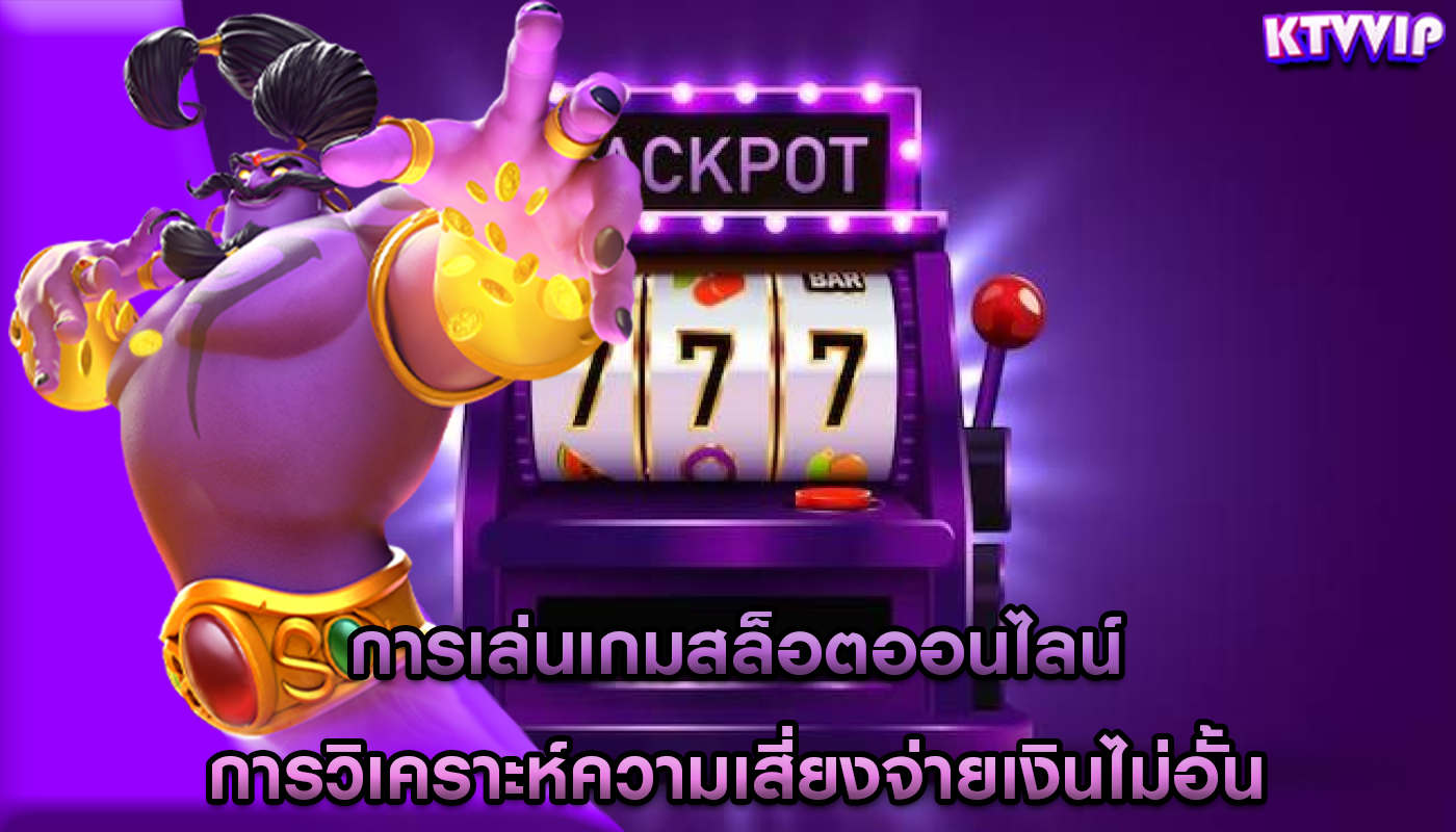 การเล่นเกมสล็อตออนไลน์ การวิเคราะห์ความเสี่ยงจ่ายเงินไม่อั้น