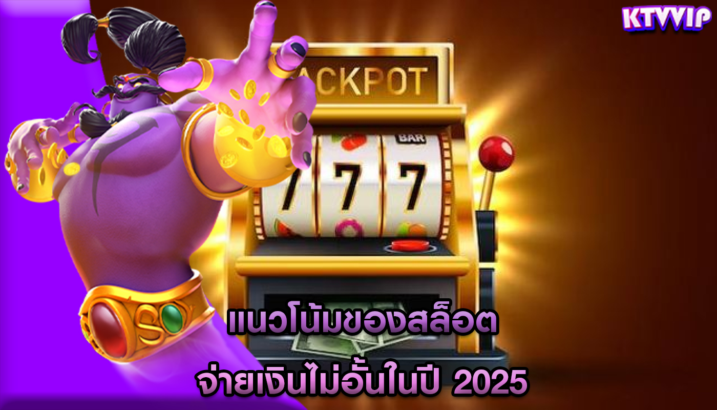 แนวโน้มของสล็อต จ่ายเงินไม่อั้นในปี 2025