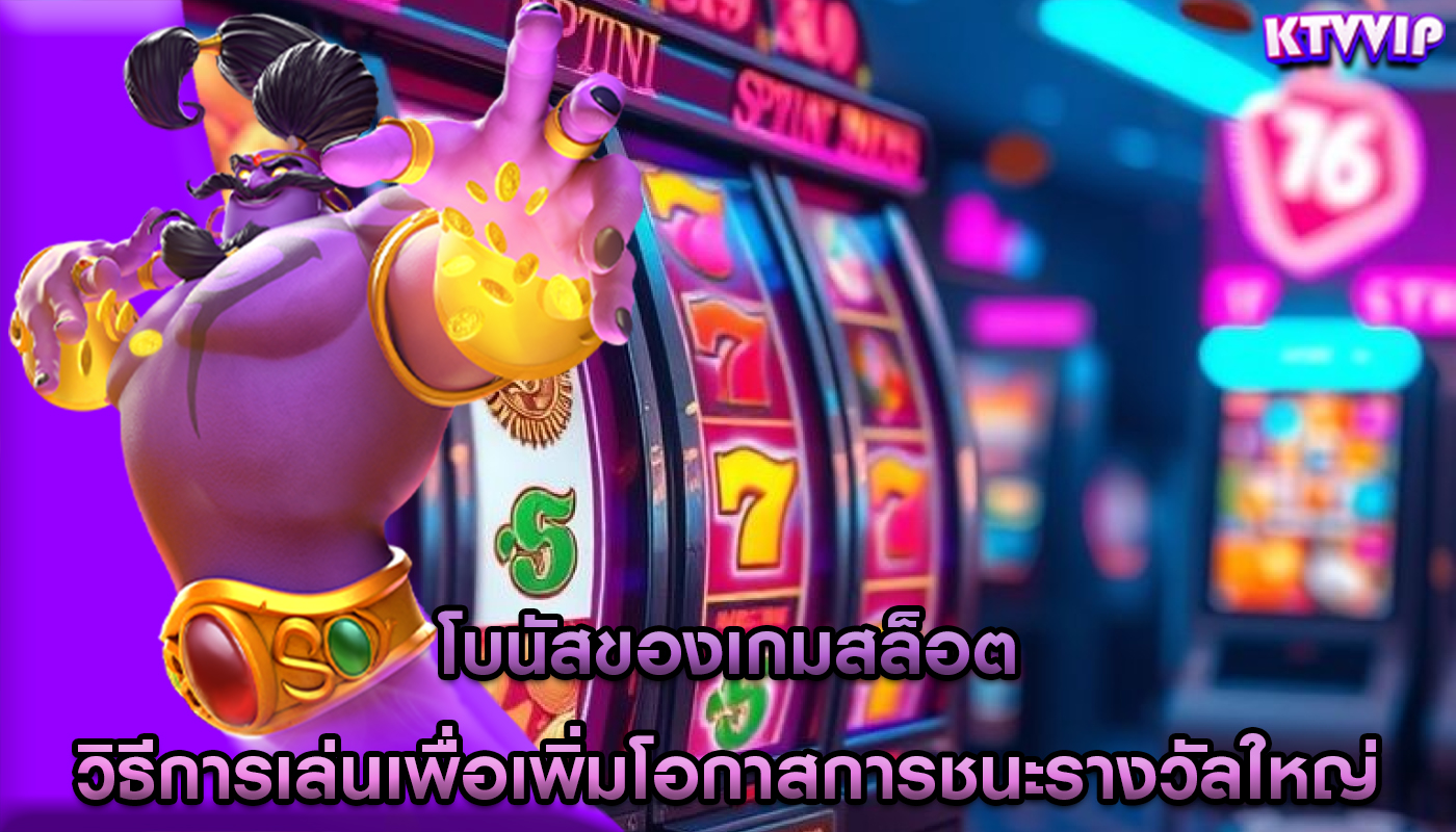 โบนัสของเกมสล็อต วิธีการเล่นเพื่อเพิ่มโอกาสการชนะรางวัลใหญ่
