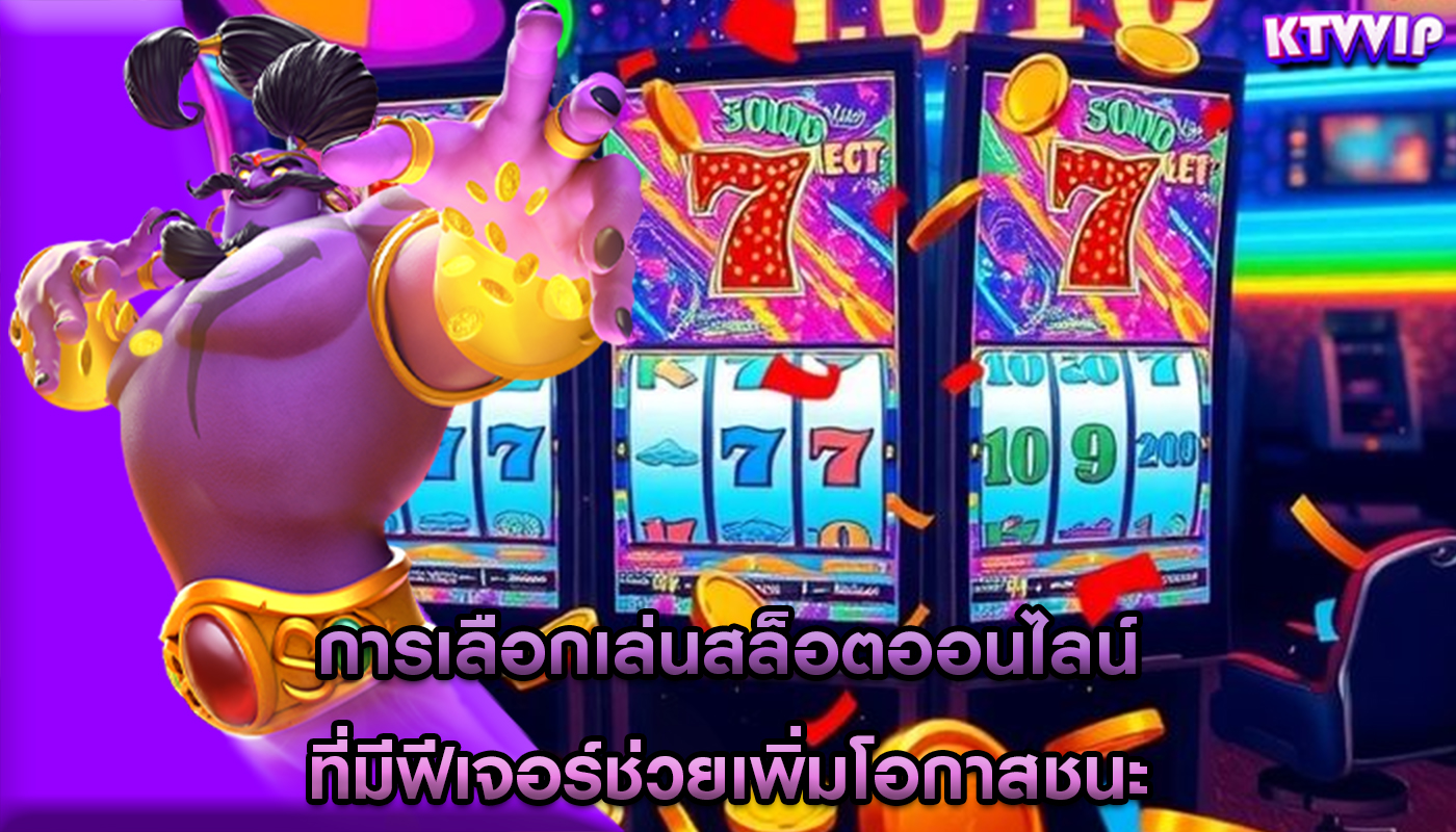 การเลือกเล่นสล็อตออนไลน์ ที่มีฟีเจอร์ช่วยเพิ่มโอกาสชนะ
