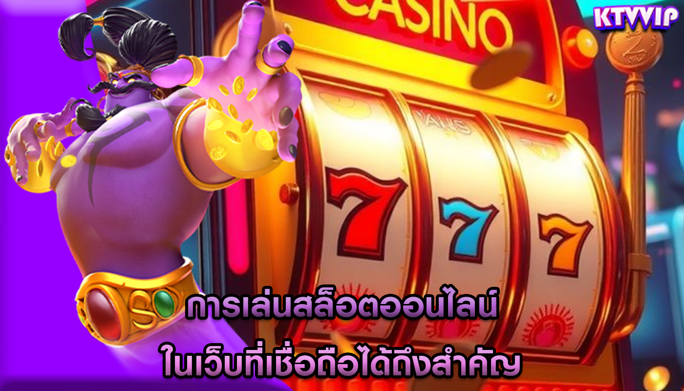 การเล่นสล็อตออนไลน์ ในเว็บที่เชื่อถือได้ถึงสำคัญ