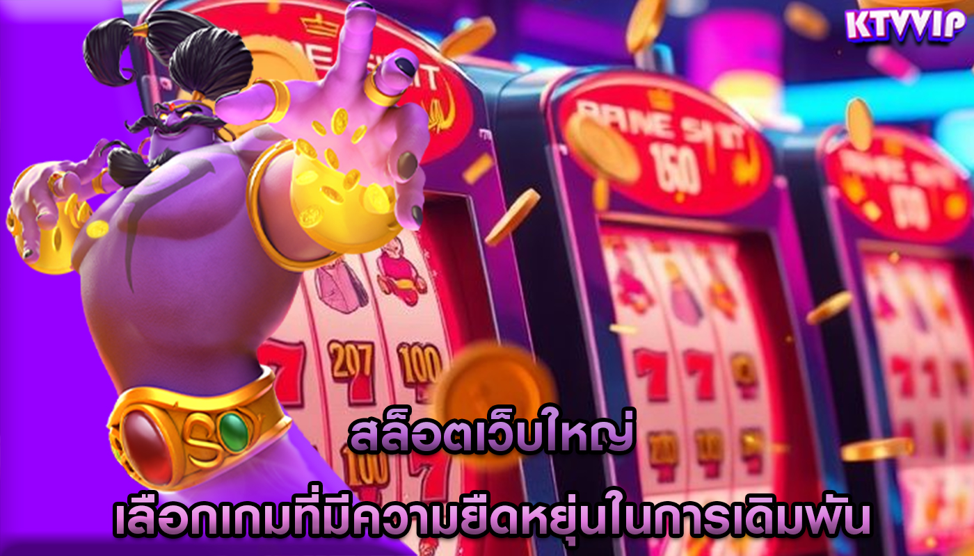 สล็อตเว็บใหญ่ เลือกเกมที่มีความยืดหยุ่นในการเดิมพัน