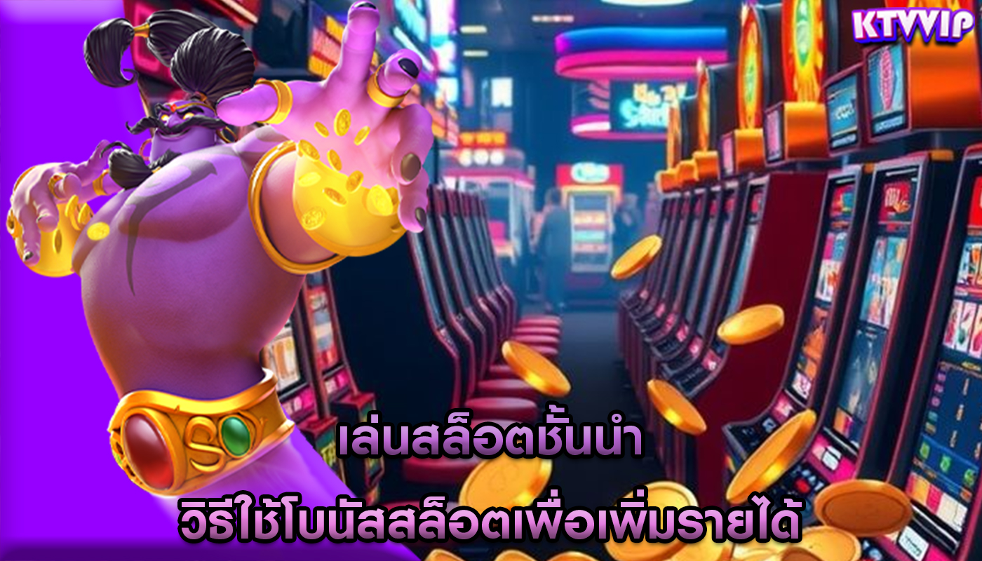 เล่นสล็อตชั้นนำ วิธีใช้โบนัสสล็อตเพื่อเพิ่มรายได้