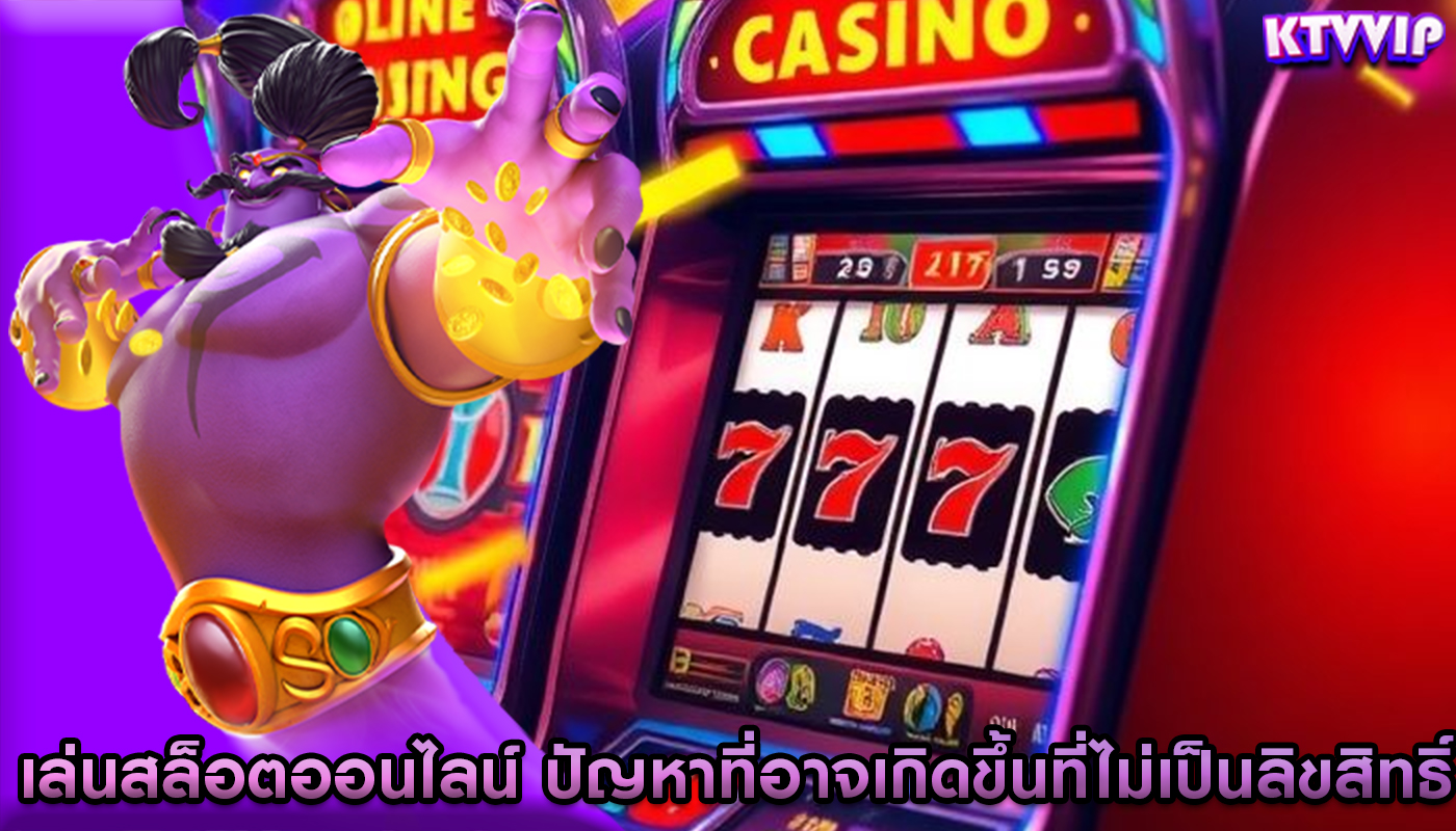 เล่นสล็อตออนไลน์ ปัญหาที่อาจเกิดขึ้นที่ไม่เป็นลิขสิทธิ์