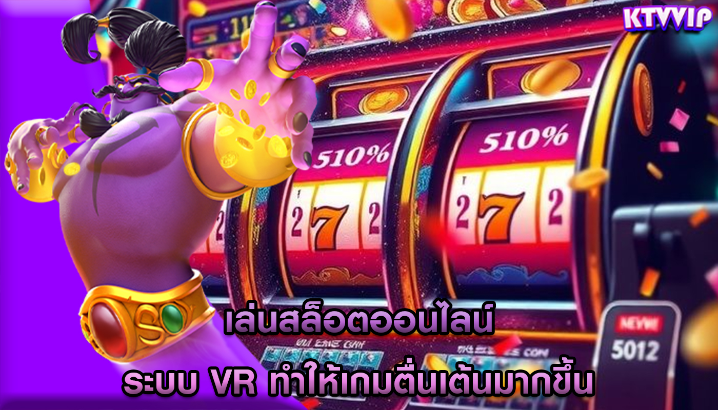 เล่นสล็อตออนไลน์ ระบบ VR ทำให้เกมตื่นเต้นมากขึ้น