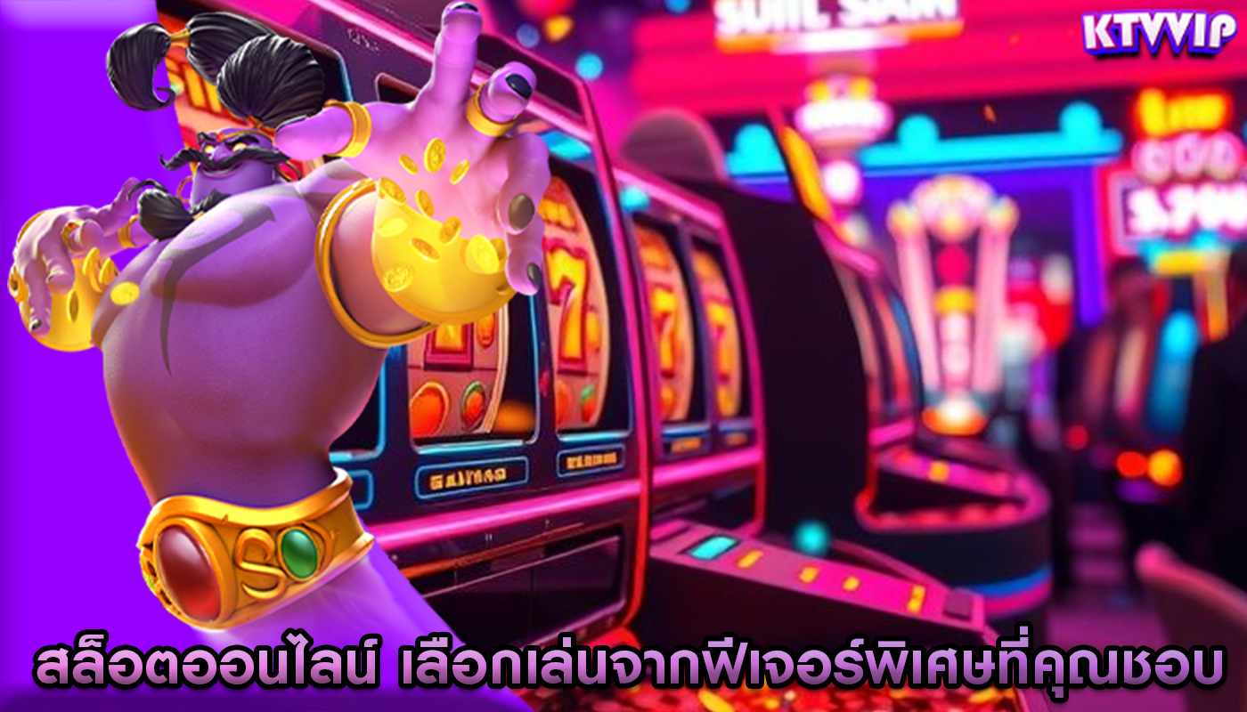 สล็อตออนไลน์ เลือกเล่นจากฟีเจอร์พิเศษที่คุณชอบ