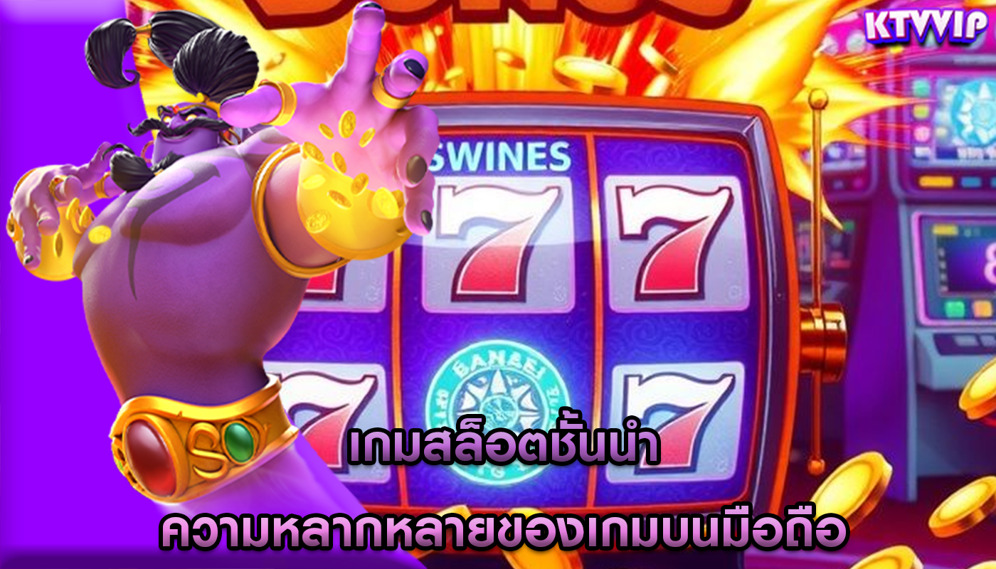 เกมสล็อตชั้นนำ ความหลากหลายของเกมบนมือถือ